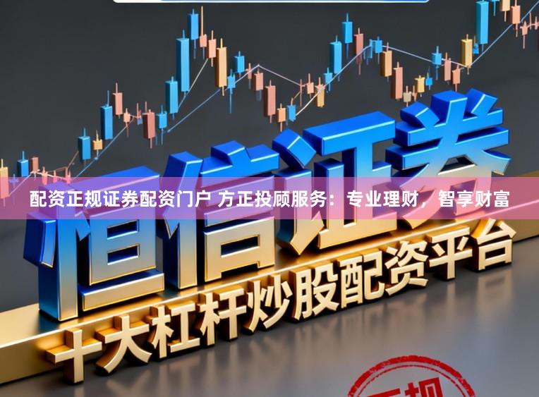 配资正规证券配资门户 方正投顾服务：专业理财，智享财富