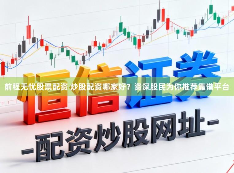 前程无忧股票配资 炒股配资哪家好？资深股民为你推荐靠谱平台