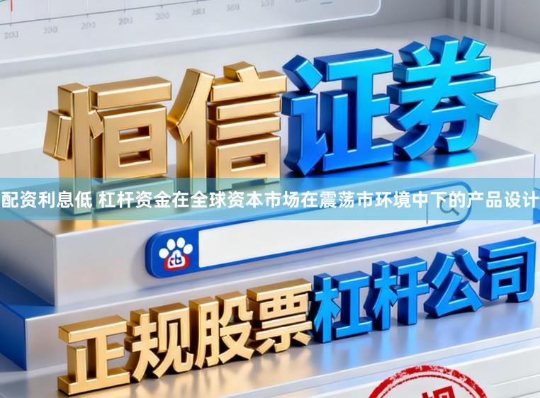 配资利息低 杠杆资金在全球资本市场在震荡市环境中下的产品设计