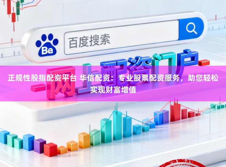 正规性股指配资平台 华信配资:专业股票配资服务,助您轻松实现财富增值