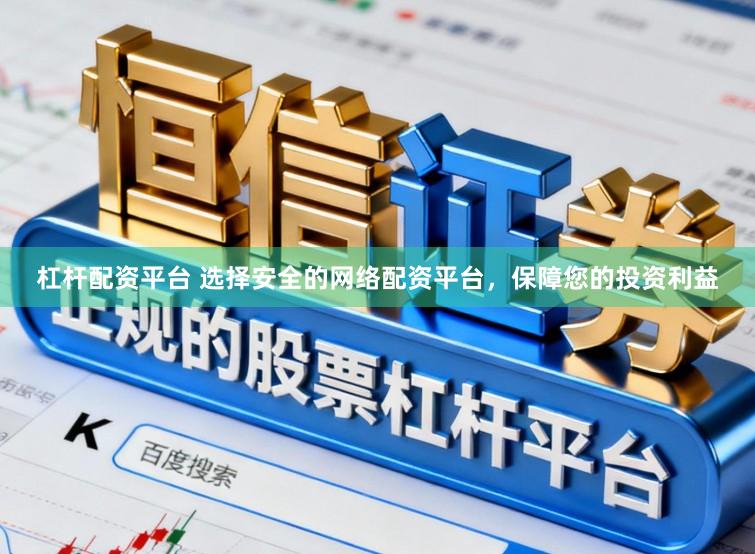 杠杆配资平台 选择安全的网络配资平台，保障您的投资利益