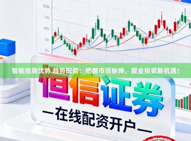 智能投顾优势 趋势配资:把握市场脉搏,掘金投资新机遇!