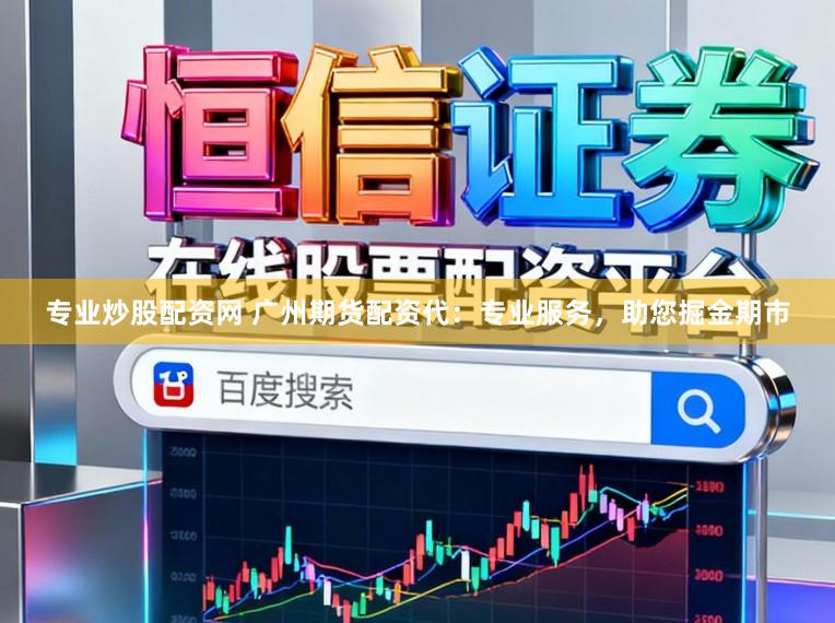 专业炒股配资网 广州期货配资代：专业服务，助您掘金期市