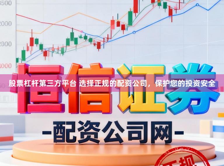 股票杠杆第三方平台 选择正规的配资公司，保护您的投资安全