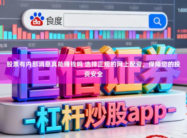 股票有内部消息真能赚钱吗 选择正规的网上配资，保障您的投资安全