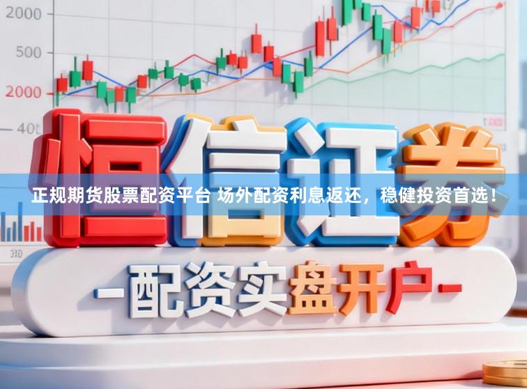 正规期货股票配资平台 场外配资利息返还，稳健投资首选！