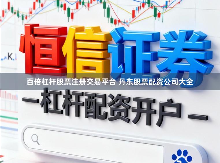 百倍杠杆股票注册交易平台 丹东股票配资公司大全