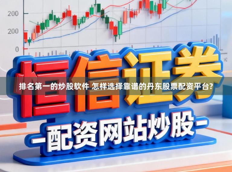 排名第一的炒股软件 怎样选择靠谱的丹东股票配资平台?