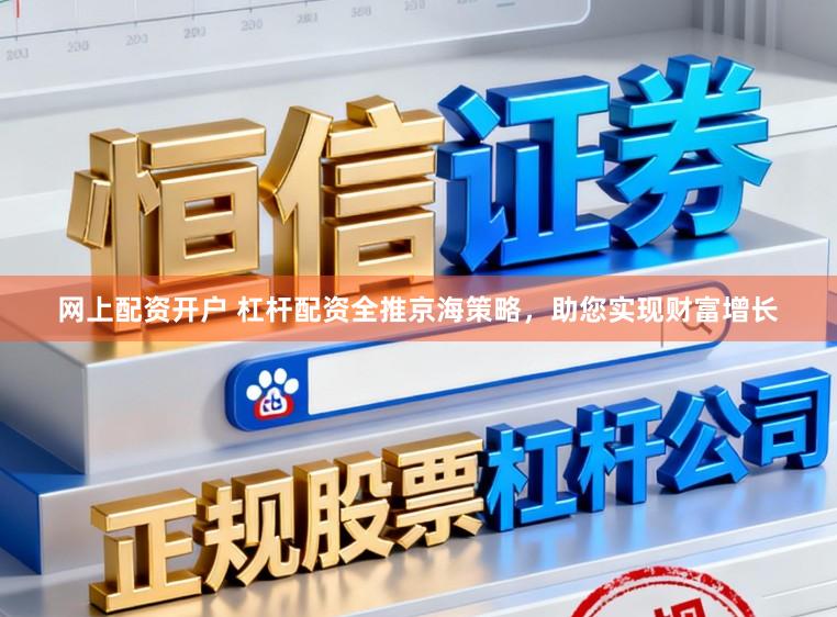 网上配资开户 杠杆配资全推京海策略，助您实现财富增长