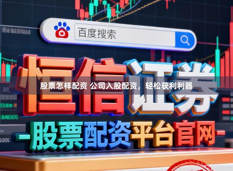 股票怎样配资 公司入股配资，轻松获利利器