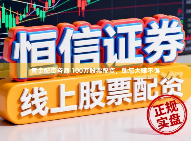黄金配资咨询 100万股票配资，助您大赚不误