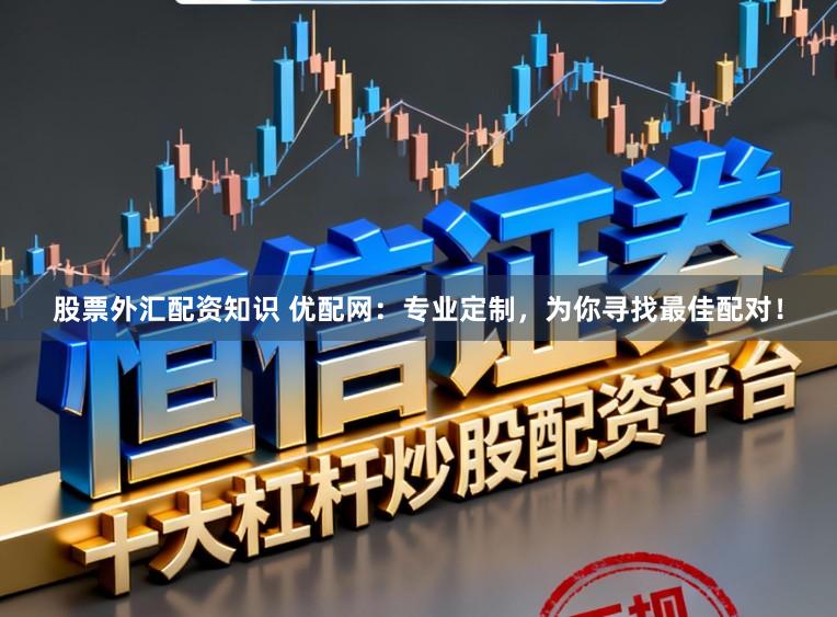 股票外汇配资知识 优配网：专业定制，为你寻找最佳配对！