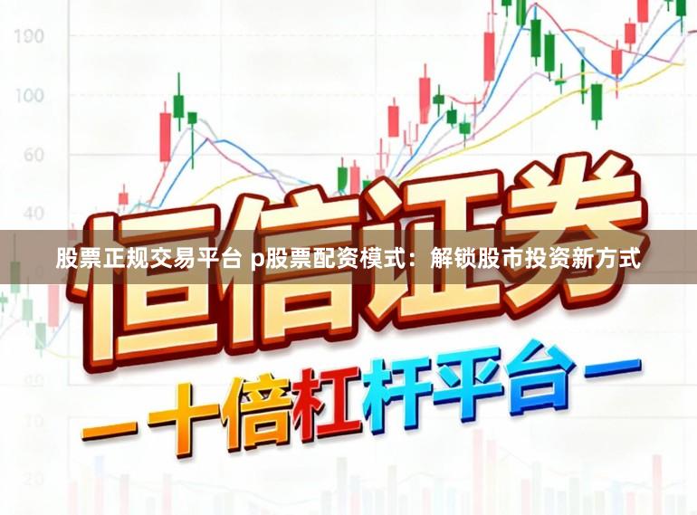 股票正规交易平台 p股票配资模式：解锁股市投资新方式