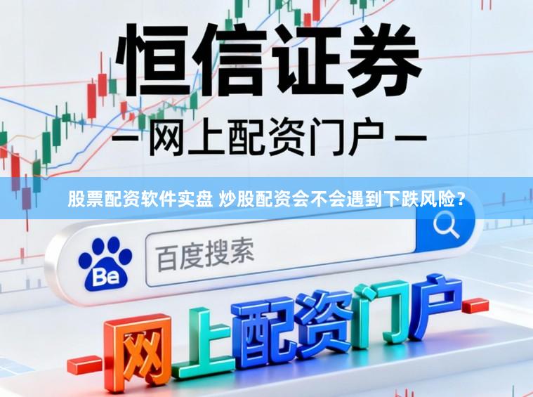 股票配资软件实盘 炒股配资会不会遇到下跌风险？