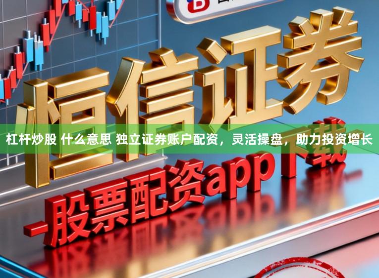 杠杆炒股 什么意思 独立证券账户配资，灵活操盘，助力投资增长