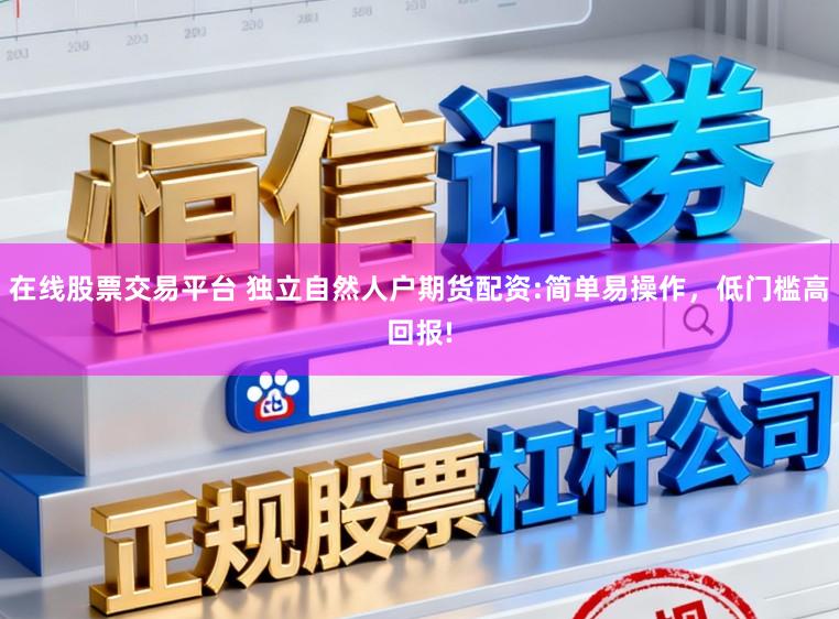 在线股票交易平台 独立自然人户期货配资:简单易操作，低门槛高回报!