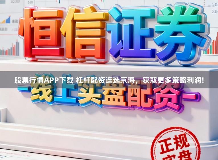股票行情APP下载 杠杆配资连选京海，获取更多策略利润!
