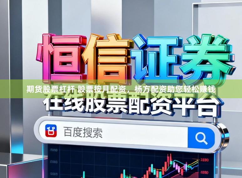 期货股票杠杆 股票按月配资，杨方配资助您轻松赚钱