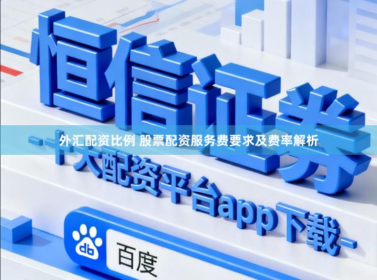 外汇配资比例 股票配资服务费要求及费率解析
