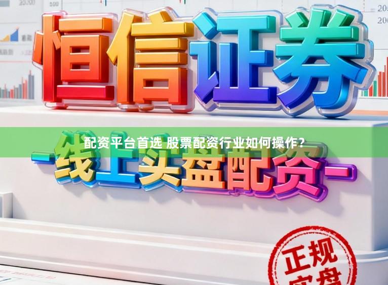 配资平台首选 股票配资行业如何操作？