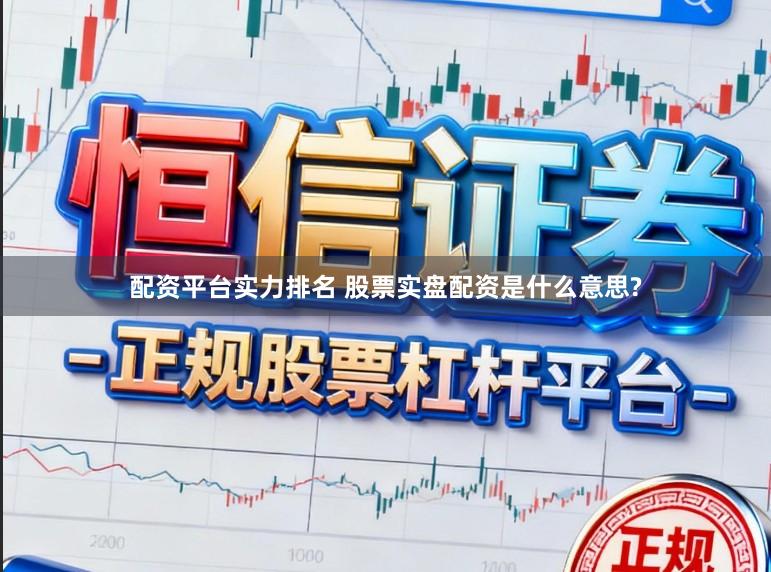配资平台实力排名 股票实盘配资是什么意思?