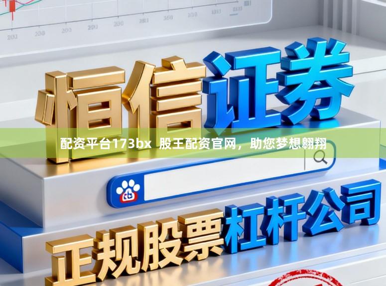 配资平台173bx  股王配资官网，助您梦想翱翔