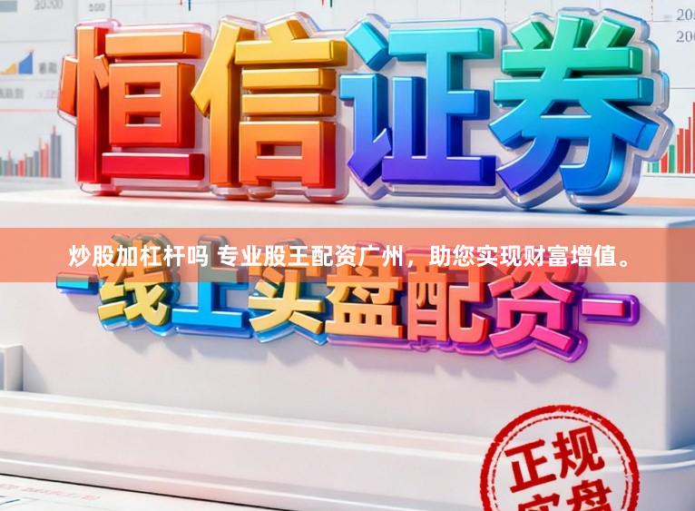 炒股加杠杆吗 专业股王配资广州,助您实现财富增值。