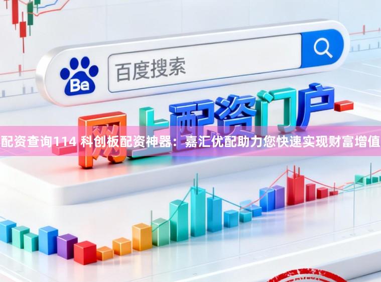 配资查询114 科创板配资神器：嘉汇优配助力您快速实现财富增值