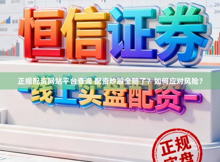 正规配资网站平台查询 配资炒股全赔了？如何应对风险？