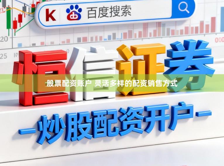 股票配资账户 灵活多样的配资销售方式