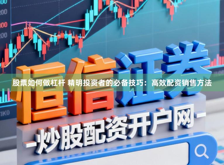 股票如何做杠杆 精明投资者的必备技巧：高效配资销售方法