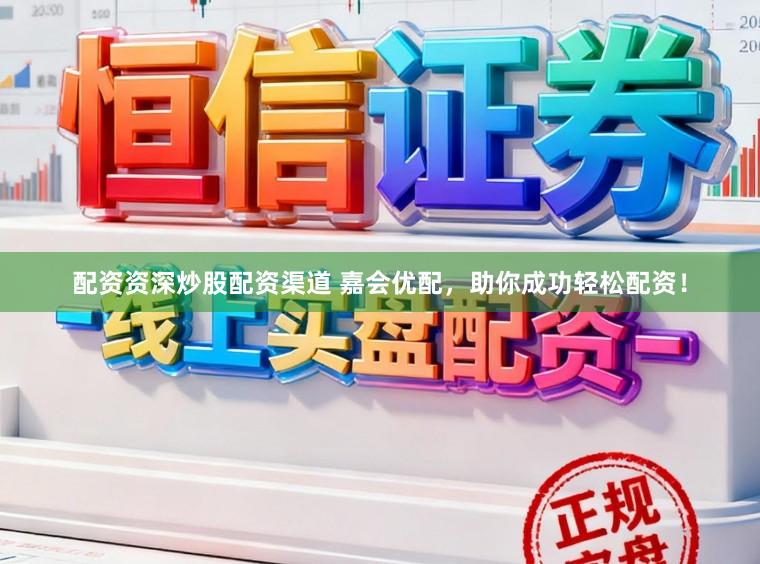 配资资深炒股配资渠道 嘉会优配,助你成功轻松配资!