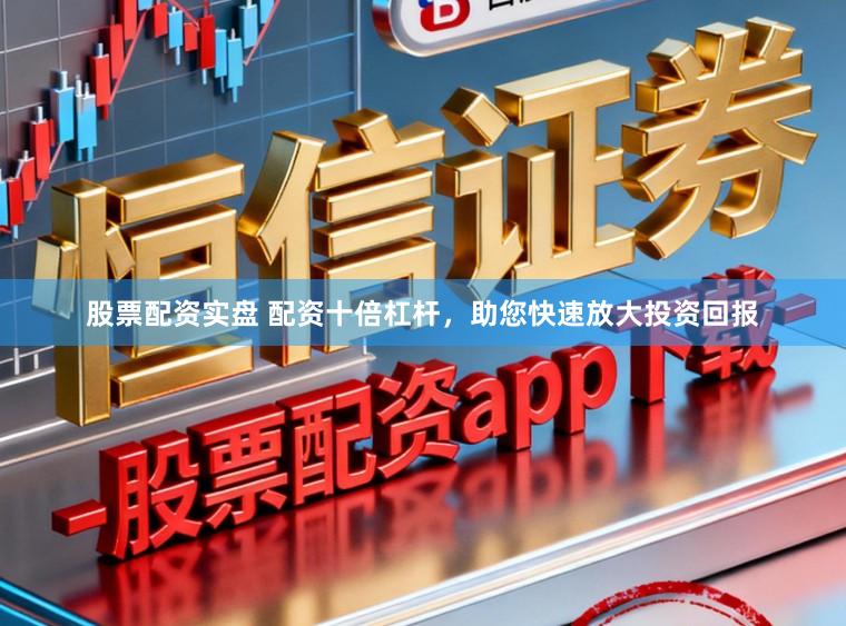 股票配资实盘 配资十倍杠杆，助您快速放大投资回报