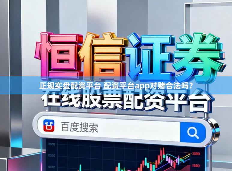 正规实盘配资平台 配资平台app对赌合法吗?