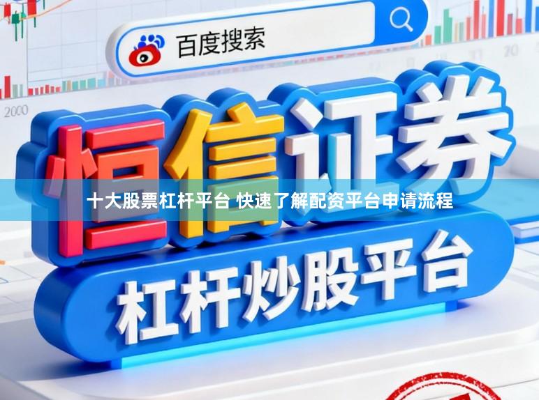 十大股票杠杆平台 快速了解配资平台申请流程