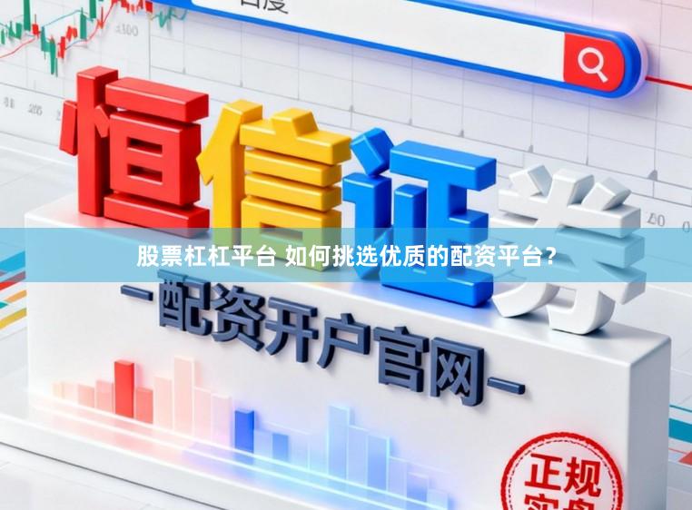 股票杠杠平台 如何挑选优质的配资平台？