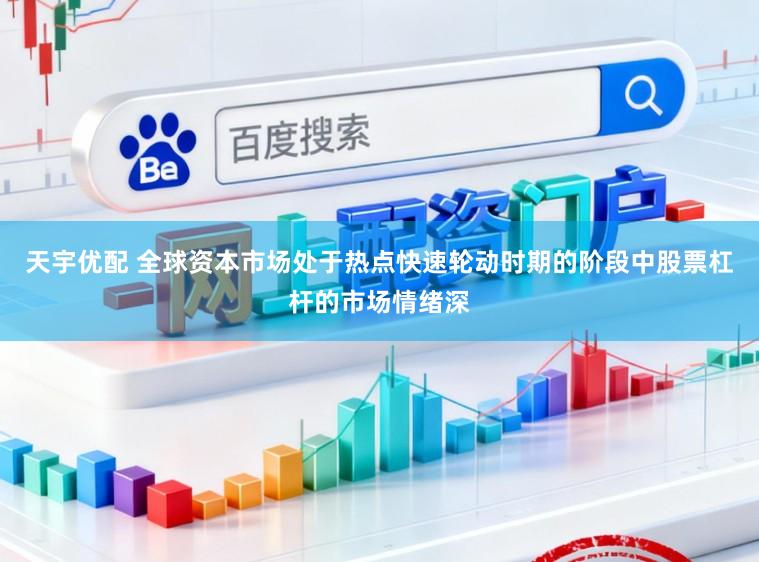 天宇优配 全球资本市场处于热点快速轮动时期的阶段中股票杠杆的市场情绪深