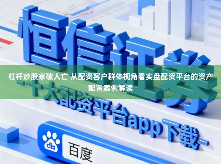 杠杆炒股家破人亡 从配资客户群体视角看实盘配资平台的资产配置案例解读
