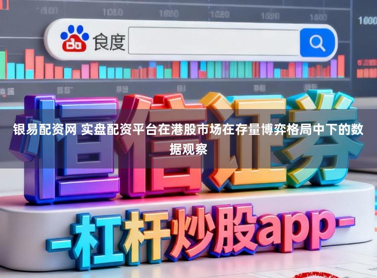 银易配资网 实盘配资平台在港股市场在存量博弈格局中下的数据观察