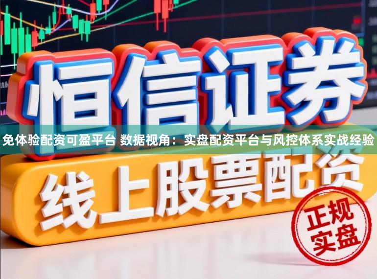 免体验配资可盈平台 数据视角：实盘配资平台与风控体系实战经验