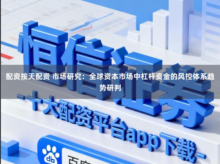 配资按天配资 市场研究：全球资本市场中杠杆资金的风控体系趋势研判