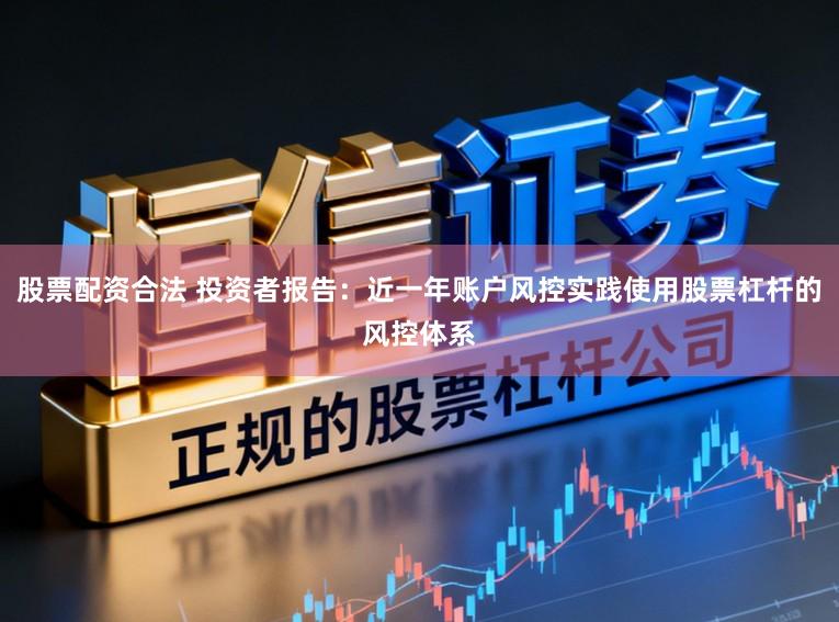 股票配资合法 投资者报告：近一年账户风控实践使用股票杠杆的风控体系