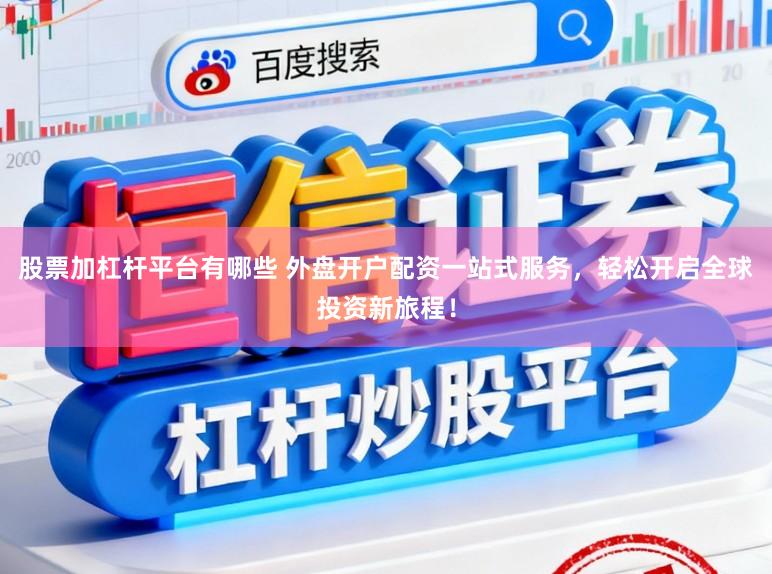 股票加杠杆平台有哪些 外盘开户配资一站式服务，轻松开启全球投资新旅程！