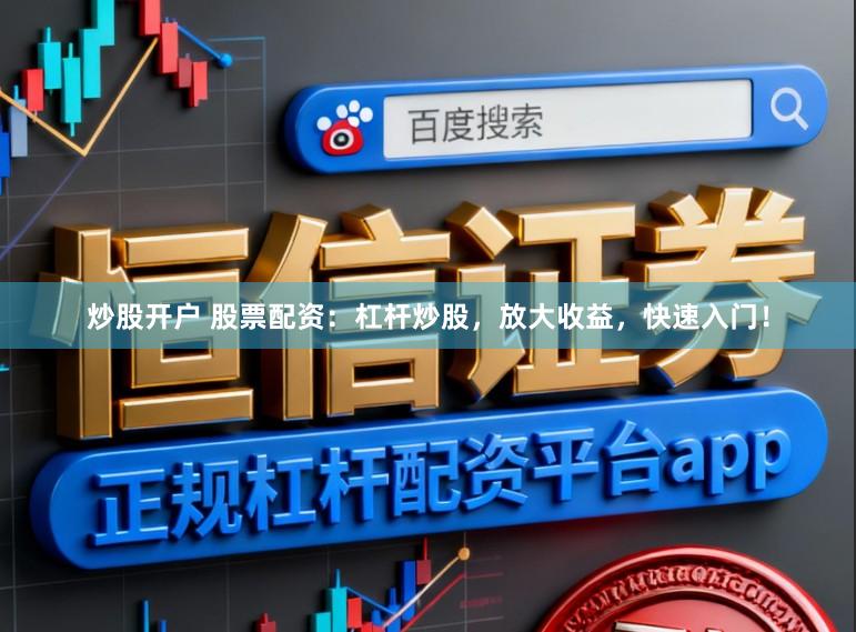 炒股开户 股票配资:杠杆炒股,放大收益,快速入门!
