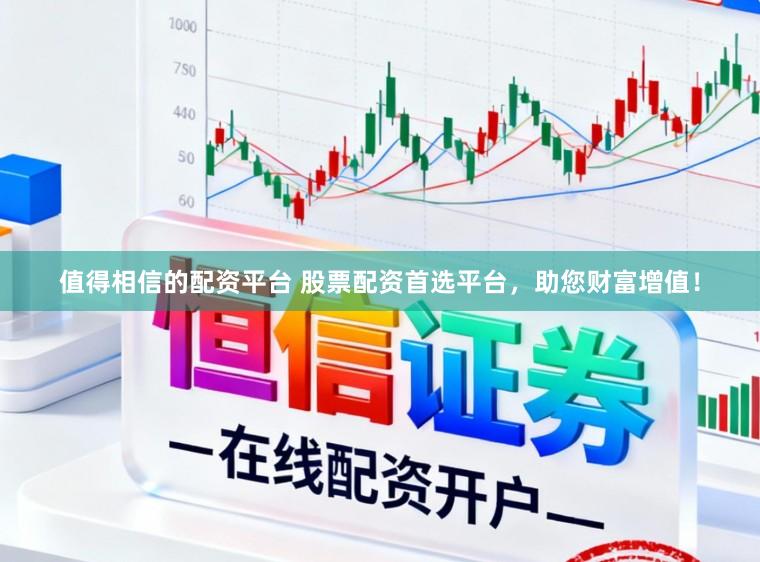 值得相信的配资平台 股票配资首选平台，助您财富增值！