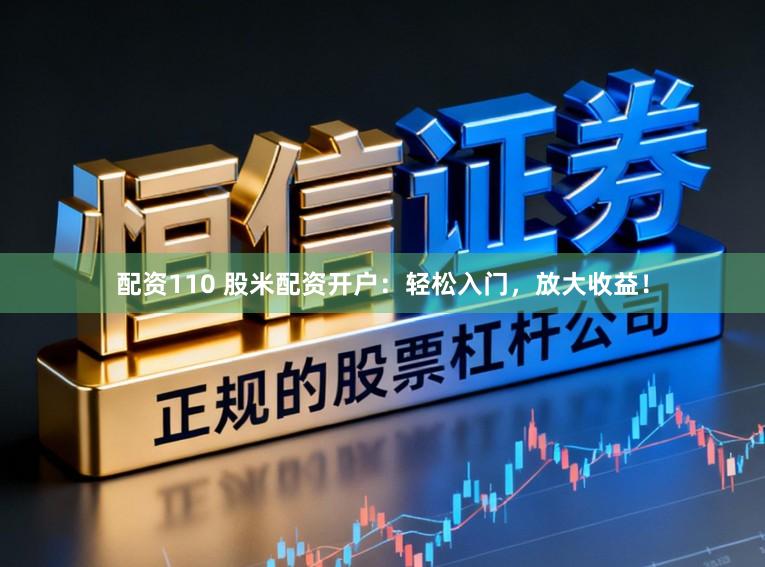 配资110 股米配资开户:轻松入门,放大收益!