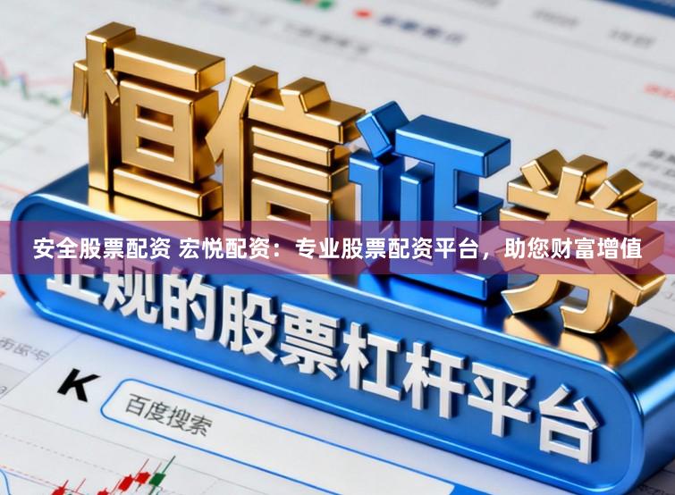 安全股票配资 宏悦配资：专业股票配资平台，助您财富增值