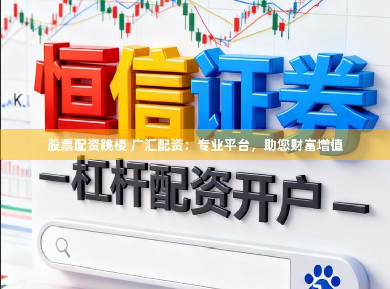 股票配资跳楼 广汇配资:专业平台,助您财富增值