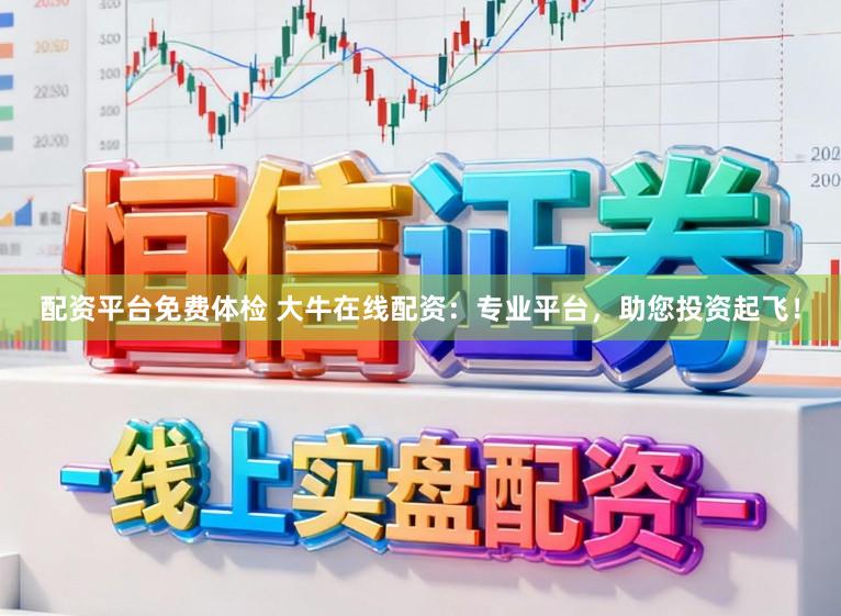 配资平台免费体检 大牛在线配资：专业平台，助您投资起飞！