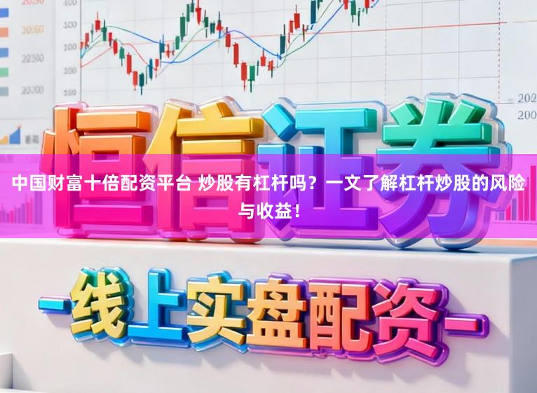 中国财富十倍配资平台 炒股有杠杆吗？一文了解杠杆炒股的风险与收益！